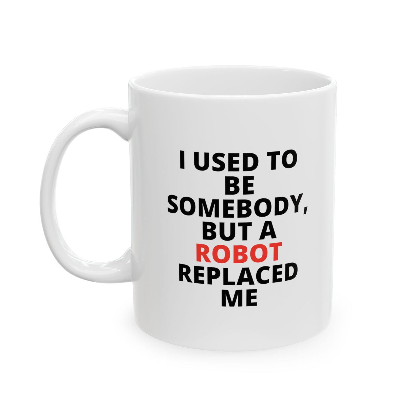 "I USED TO BE SOMEBODY, BUT A ROBOT REPLACED ME" Ceramic Mug 11oz