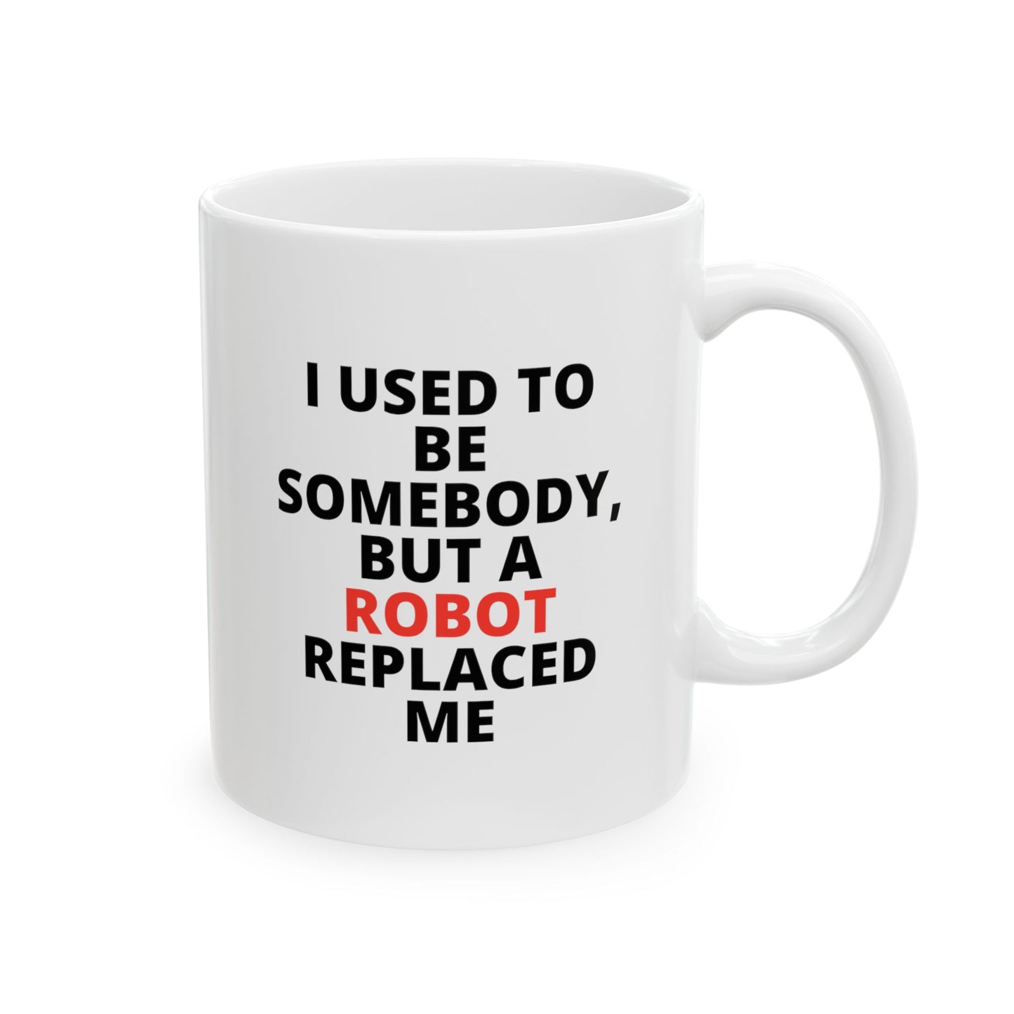 "I USED TO BE SOMEBODY, BUT A ROBOT REPLACED ME" Ceramic Mug 11oz